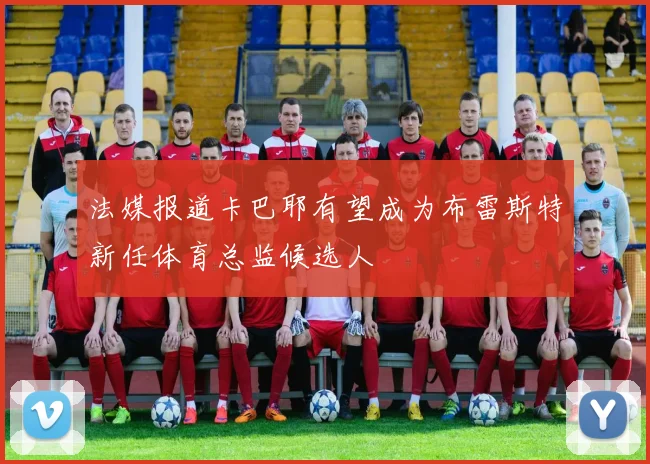 法媒报道卡巴耶有望成为布雷斯特新任体育总监候选人