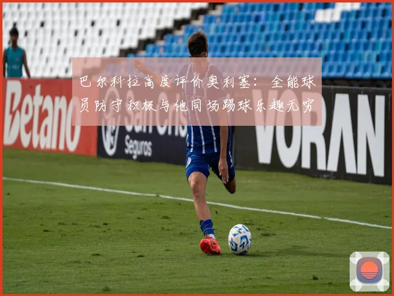 巴尔科拉高度评价奥利塞：全能球员防守积极与他同场踢球乐趣无穷