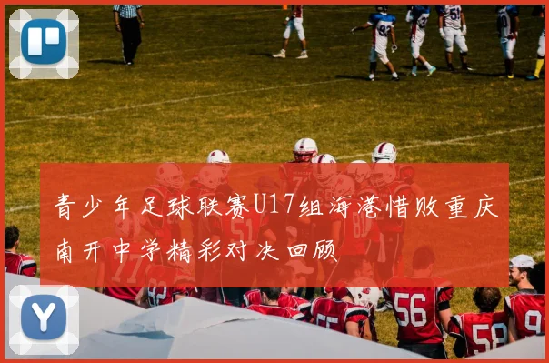 青少年足球联赛U17组海港惜败重庆南开中学精彩对决回顾