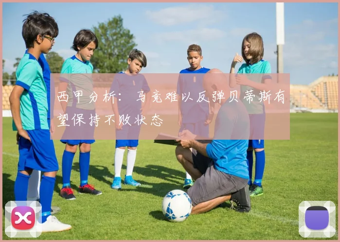 西甲分析：马竞难以反弹贝蒂斯有望保持不败状态