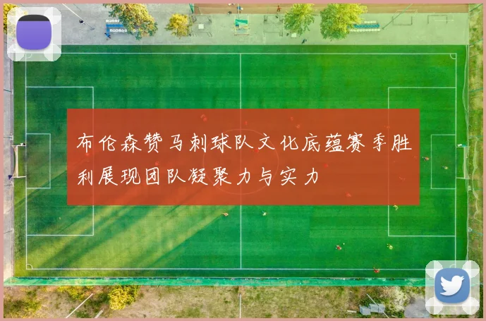 布伦森赞马刺球队文化底蕴赛季胜利展现团队凝聚力与实力