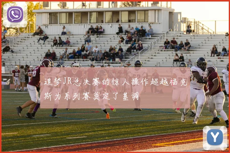 追梦JR总决赛的惊人操作超越福克斯为系列赛奠定了基调