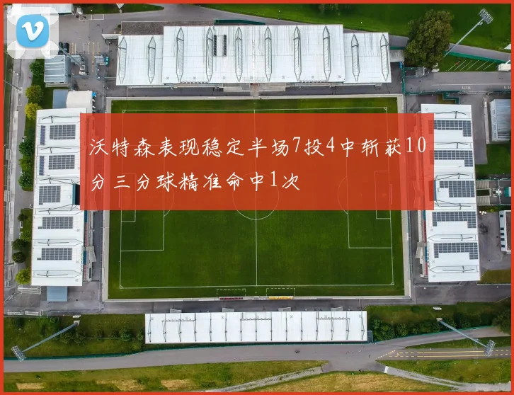 沃特森表现稳定半场7投4中斩获10分三分球精准命中1次