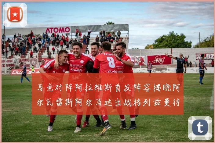 马竞对阵阿拉维斯首发阵容揭晓阿尔瓦雷斯阿尔马达出战格列兹曼待命