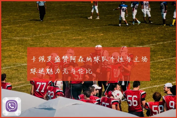 卡佩罗盛赞阿森纳球队个性与主场球迷魅力无与伦比
