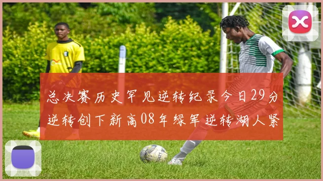 总决赛历史罕见逆转纪录今日29分逆转创下新高08年绿军逆转湖人紧随其后